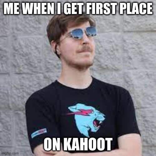 mr beast |  ME WHEN I GET FIRST PLACE; ON KAHOOT | image tagged in mr beast | made w/ Imgflip meme maker