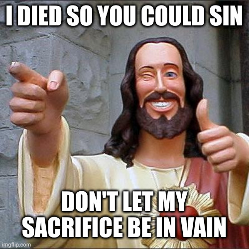 Uncleanliness is next to ungodliness | I DIED SO YOU COULD SIN; DON'T LET MY SACRIFICE BE IN VAIN | image tagged in memes,buddy christ | made w/ Imgflip meme maker