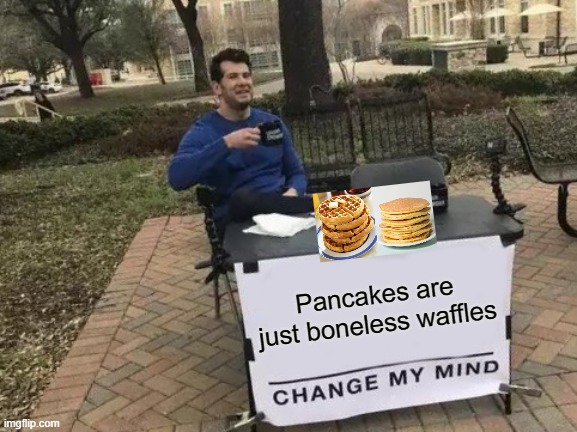 Boneless Waffles | Pancakes are just boneless waffles | image tagged in memes,change my mind | made w/ Imgflip meme maker