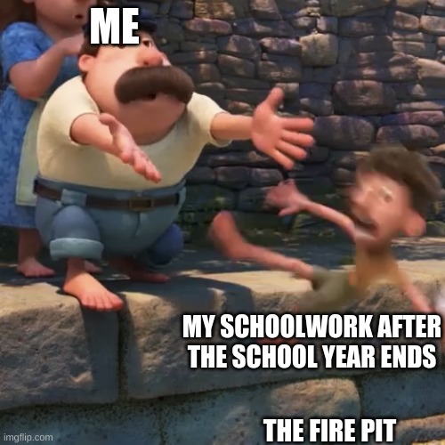 Man throws child into water | ME; MY SCHOOLWORK AFTER THE SCHOOL YEAR ENDS; THE FIRE PIT | image tagged in man throws child into water | made w/ Imgflip meme maker