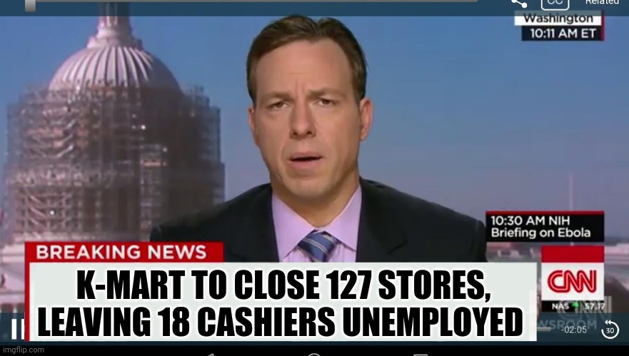 You can do the math | K-MART TO CLOSE 127 STORES, LEAVING 18 CASHIERS UNEMPLOYED | image tagged in cnn breaking news template | made w/ Imgflip meme maker