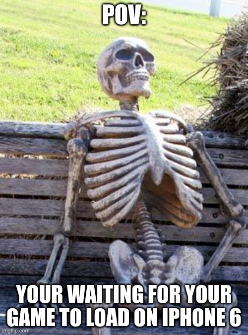 iphone 6 be like: |  POV:; YOUR WAITING FOR YOUR GAME TO LOAD ON IPHONE 6 | image tagged in memes,waiting skeleton,funny,funny memes,iphone 6,gaming meme | made w/ Imgflip meme maker