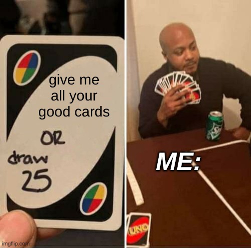 UNO Draw 25 Cards | give me all your good cards; ME: | image tagged in memes,uno draw 25 cards | made w/ Imgflip meme maker