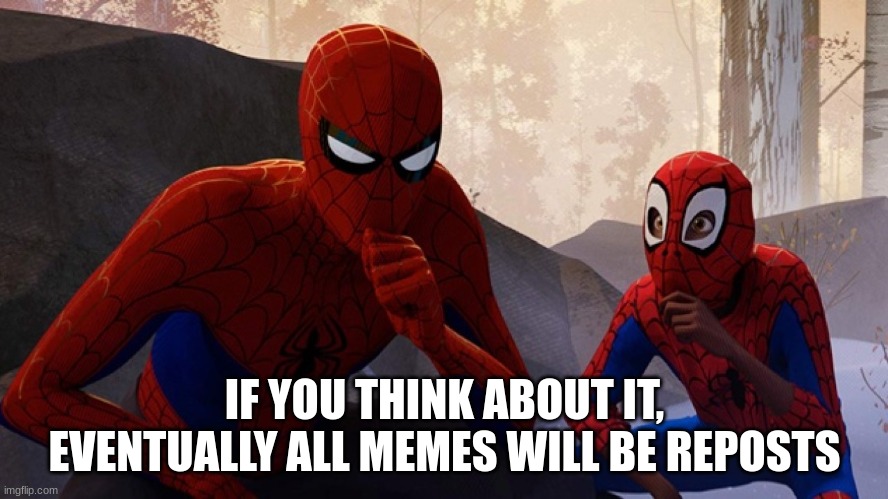 its true | IF YOU THINK ABOUT IT, EVENTUALLY ALL MEMES WILL BE REPOSTS | image tagged in spider-verse meme | made w/ Imgflip meme maker