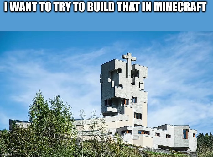 I WANT TO TRY TO BUILD THAT IN MINECRAFT | made w/ Imgflip meme maker