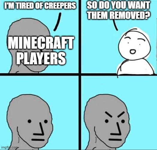 NPC Meme | SO DO YOU WANT THEM REMOVED? I'M TIRED OF CREEPERS; MINECRAFT PLAYERS | image tagged in npc meme,memes,funny,unfunny,oh wow are you actually reading these tags,stop reading the tags | made w/ Imgflip meme maker