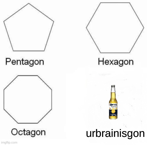 ur brain is gone | urbrainisgon | image tagged in memes,pentagon hexagon octagon | made w/ Imgflip meme maker