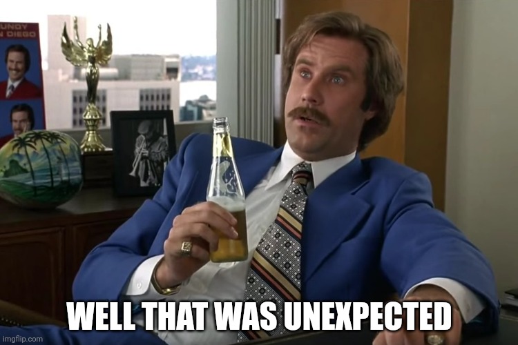 anchorman speechless | WELL THAT WAS UNEXPECTED | image tagged in anchorman speechless | made w/ Imgflip meme maker