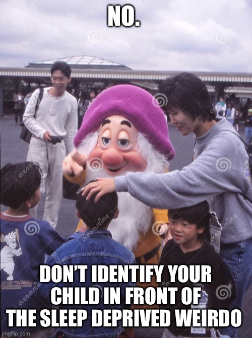 BIG MISTAKE!! | NO. DON’T IDENTIFY YOUR CHILD IN FRONT OF THE SLEEP DEPRIVED WEIRDO | image tagged in stop it | made w/ Imgflip meme maker