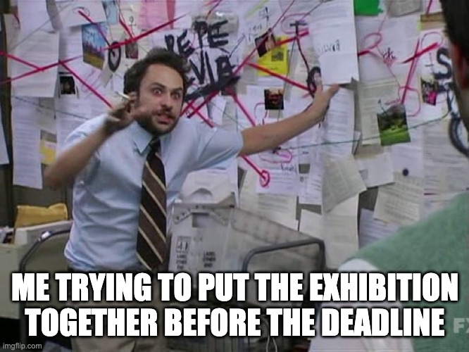 It's Always Sunny When Trying to Put an Exhibition Together | ME TRYING TO PUT THE EXHIBITION TOGETHER BEFORE THE DEADLINE | image tagged in charlie conspiracy always sunny in philidelphia | made w/ Imgflip meme maker