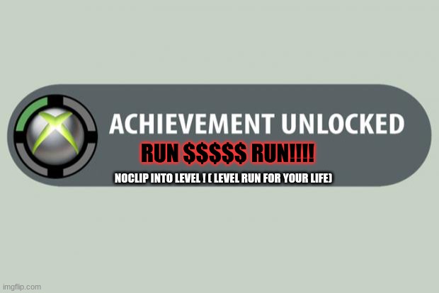 Pov: You Noclip In Level ! | RUN $$$$$ RUN!!!! NOCLIP INTO LEVEL ! ( LEVEL RUN FOR YOUR LIFE) | image tagged in achievement unlocked | made w/ Imgflip meme maker