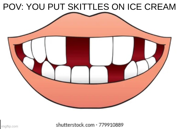 this hurts so much | POV: YOU PUT SKITTLES ON ICE CREAM | image tagged in pov | made w/ Imgflip meme maker