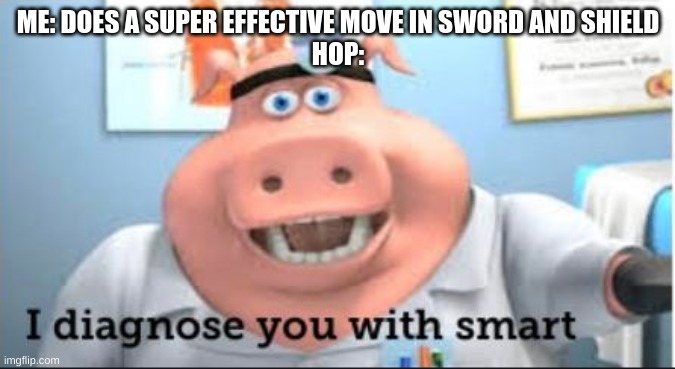 i diagnose you with smart | ME: DOES A SUPER EFFECTIVE MOVE IN SWORD AND SHIELD
HOP: | image tagged in i diagnose you with smart | made w/ Imgflip meme maker