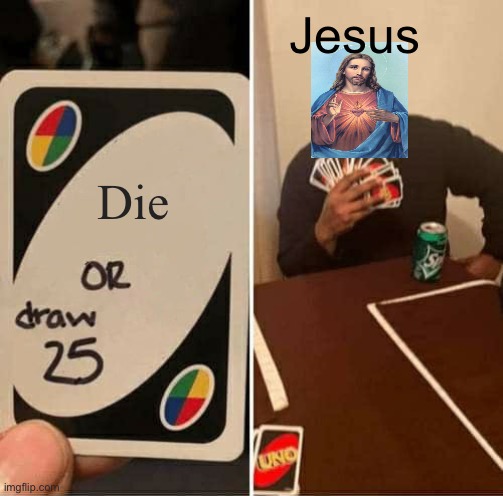 Jesus be like | Jesus; Die | image tagged in memes,uno draw 25 cards | made w/ Imgflip meme maker