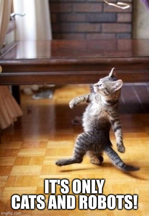 Cool Cat Stroll Meme | IT'S ONLY CATS AND ROBOTS! | image tagged in memes,cool cat stroll | made w/ Imgflip meme maker