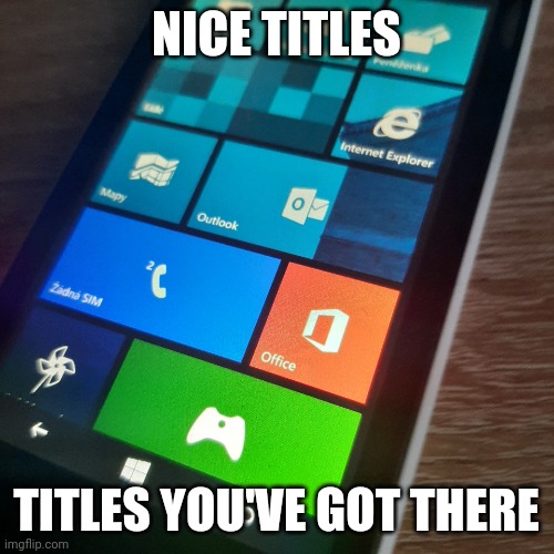 Windows Phone Meme Born | NICE TITLES; TITLES YOU'VE GOT THERE | image tagged in windows phone | made w/ Imgflip meme maker