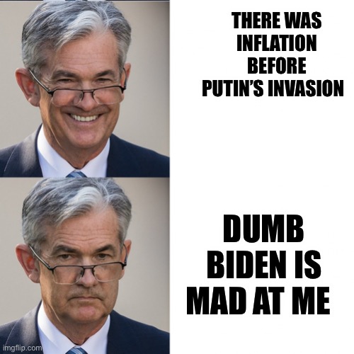 Jerome Powell GME | THERE WAS INFLATION BEFORE PUTIN’S INVASION; DUMB BIDEN IS MAD AT ME | image tagged in jerome powell gme,biden,federal reserve | made w/ Imgflip meme maker