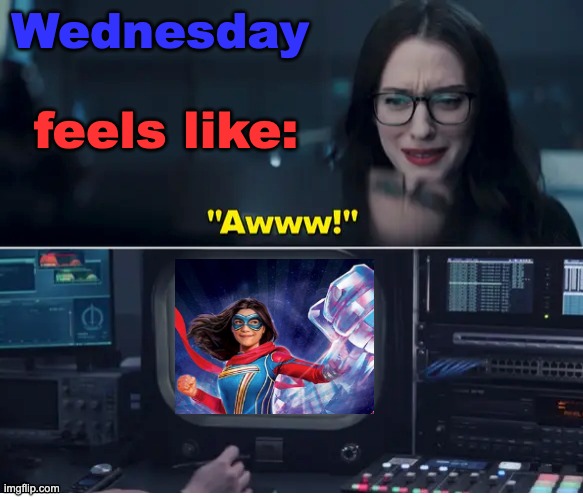 Awwwright, it's Ms. Marvel Day! | Wednesday; feels like: | image tagged in wandavision darcy awww,mcu,tv show,marvel,superhero | made w/ Imgflip meme maker