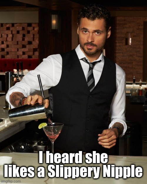 Barman | I heard she likes a Slippery Nipple | image tagged in barman | made w/ Imgflip meme maker