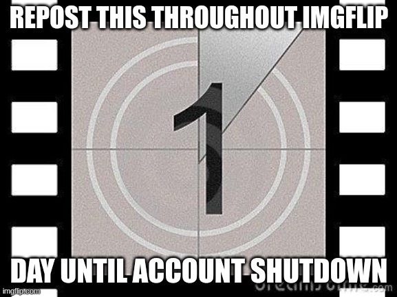 countdown | REPOST THIS THROUGHOUT IMGFLIP; DAY UNTIL ACCOUNT SHUTDOWN | image tagged in countdown,goodbye | made w/ Imgflip meme maker