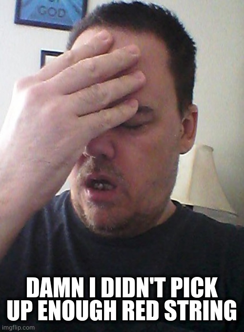 face palm | DAMN I DIDN'T PICK UP ENOUGH RED STRING | image tagged in face palm | made w/ Imgflip meme maker