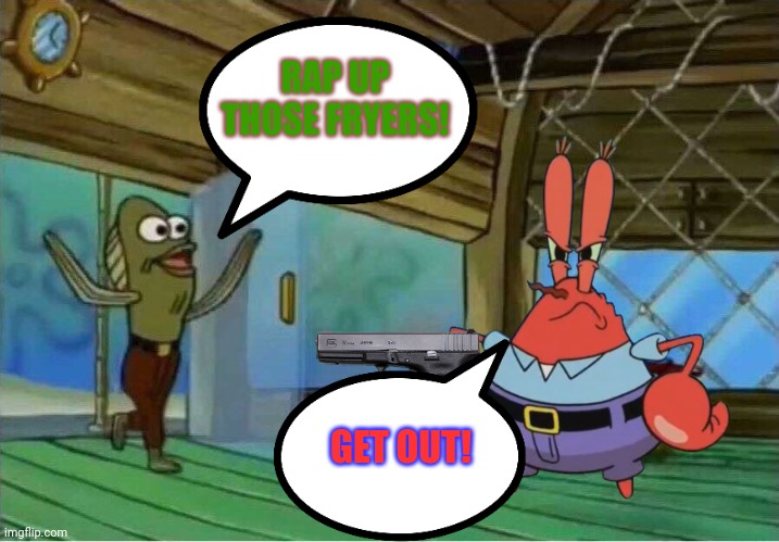 Mr Krabs shoots Fred.mp3 | RAP UP THOSE FRYERS! GET OUT! | image tagged in mr krabs,fred,spongebob | made w/ Imgflip meme maker