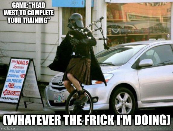 main misson | GAME: "HEAD WEST TO COMPLETE YOUR TRAINING"; (WHATEVER THE FRICK I'M DOING) | image tagged in memes,invalid argument vader | made w/ Imgflip meme maker