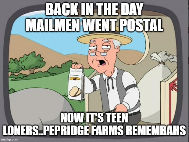 Post muh Loan | BACK IN THE DAY MAILMEN WENT POSTAL; NOW IT'S TEEN LONERS..PEPRIDGE FARMS REMEMBAHS | image tagged in pepridge farms | made w/ Imgflip meme maker