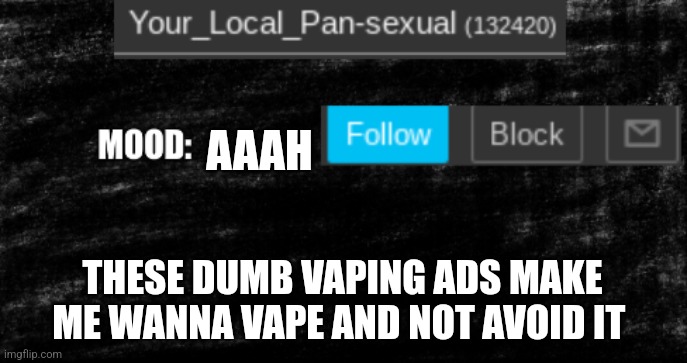 new Your Local Pan update thingy | AAAH; THESE DUMB VAPING ADS MAKE ME WANNA VAPE AND NOT AVOID IT | image tagged in new your local pan update thingy | made w/ Imgflip meme maker