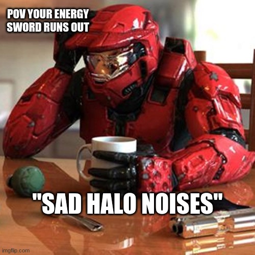 sad halo noises | POV YOUR ENERGY SWORD RUNS OUT; "SAD HALO NOISES" | image tagged in sad halo | made w/ Imgflip meme maker