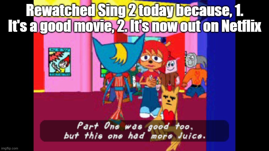 Don't call me "The New Foxy", I was posting sing 2 before him | Rewatched Sing 2 today because, 1. It's a good movie, 2. It's now out on Netflix | image tagged in part one was good too but this one had more juice,sing 2 | made w/ Imgflip meme maker