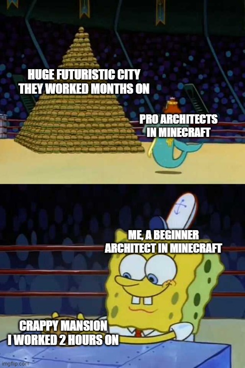i suck at building | HUGE FUTURISTIC CITY THEY WORKED MONTHS ON; PRO ARCHITECTS IN MINECRAFT; ME, A BEGINNER ARCHITECT IN MINECRAFT; CRAPPY MANSION I WORKED 2 HOURS ON | image tagged in king neptune vs spongebob,building,minecraft | made w/ Imgflip meme maker