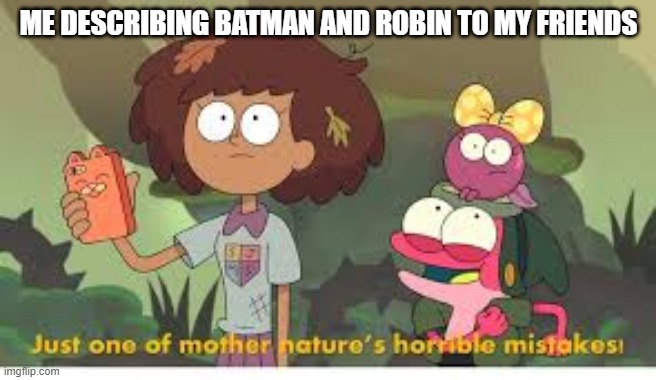 Amphibia Meme Template | ME DESCRIBING BATMAN AND ROBIN TO MY FRIENDS | image tagged in amphibia meme template | made w/ Imgflip meme maker