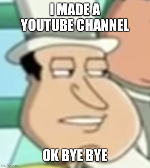 see you in 6019 | I MADE A YOUTUBE CHANNEL; OK BYE BYE | image tagged in disappointed quagmire | made w/ Imgflip meme maker