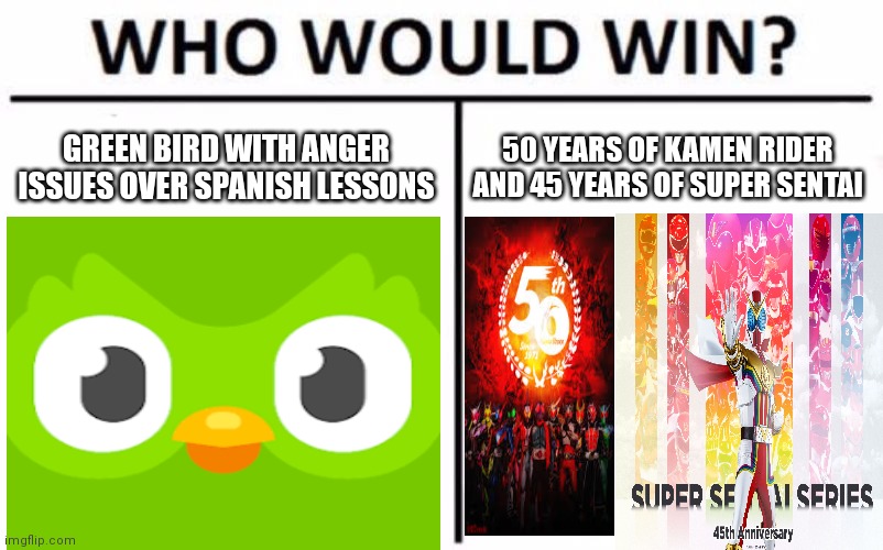 Comment who would win | GREEN BIRD WITH ANGER ISSUES OVER SPANISH LESSONS; 50 YEARS OF KAMEN RIDER AND 45 YEARS OF SUPER SENTAI | image tagged in memes,who would win,super sentai,kamen rider,duolingo,duolingo bird | made w/ Imgflip meme maker
