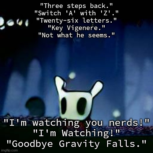 me asf | "Three steps back."
"Switch 'A' with 'Z'."
"Twenty-six letters."
"Key Vigenere."
"Not what he seems."; "I'm watching you nerds!"
"I'm Watching!"
"Goodbye Gravity Falls." | image tagged in me asf | made w/ Imgflip meme maker