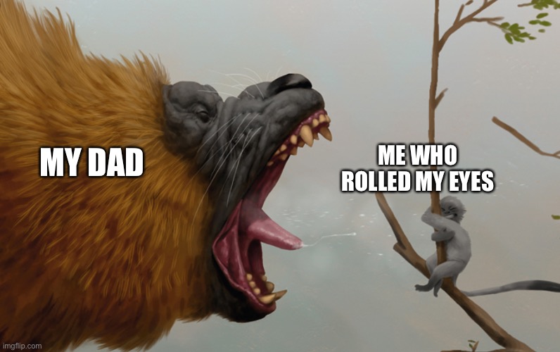 It scary | ME WHO ROLLED MY EYES; MY DAD | image tagged in monkey | made w/ Imgflip meme maker