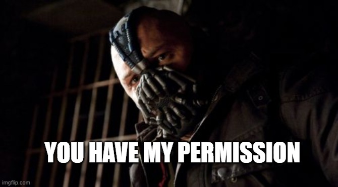 Permission Bane Meme | YOU HAVE MY PERMISSION | image tagged in memes,permission bane | made w/ Imgflip meme maker