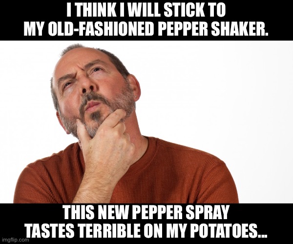 Pepper | I THINK I WILL STICK TO MY OLD-FASHIONED PEPPER SHAKER. THIS NEW PEPPER SPRAY TASTES TERRIBLE ON MY POTATOES... | image tagged in hmmm | made w/ Imgflip meme maker