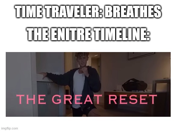 Anybody watching the series? | TIME TRAVELER: BREATHES; THE ENITRE TIMELINE: | image tagged in blank white template | made w/ Imgflip meme maker