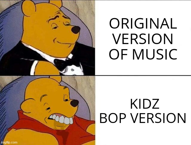 Tuxedo Winnie the Pooh grossed reverse | ORIGINAL VERSION OF MUSIC; KIDZ BOP VERSION | image tagged in tuxedo winnie the pooh grossed reverse,kidz bop,music | made w/ Imgflip meme maker