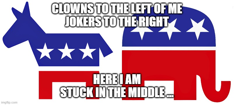Stuck in the middle | CLOWNS TO THE LEFT OF ME
JOKERS TO THE RIGHT; HERE I AM
STUCK IN THE MIDDLE ... | image tagged in politics | made w/ Imgflip meme maker
