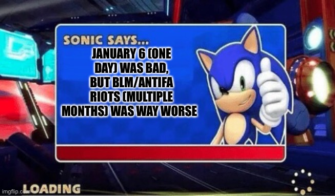 Jan 6 wasn’t anywhere near as bad as BLM/ antifa | JANUARY 6 (ONE DAY) WAS BAD, BUT BLM/ANTIFA RIOTS (MULTIPLE MONTHS) WAS WAY WORSE | image tagged in sonic says,blm,democrats,republicans | made w/ Imgflip meme maker