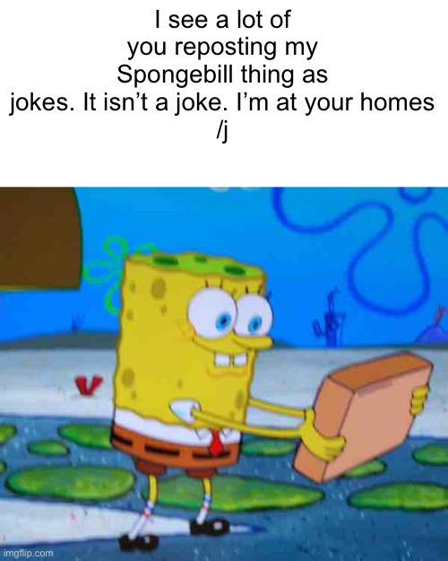I see a lot of you reposting my Spongebill thing as jokes. It isn’t a joke. I’m at your homes
/j | image tagged in spongebill circlepants | made w/ Imgflip meme maker