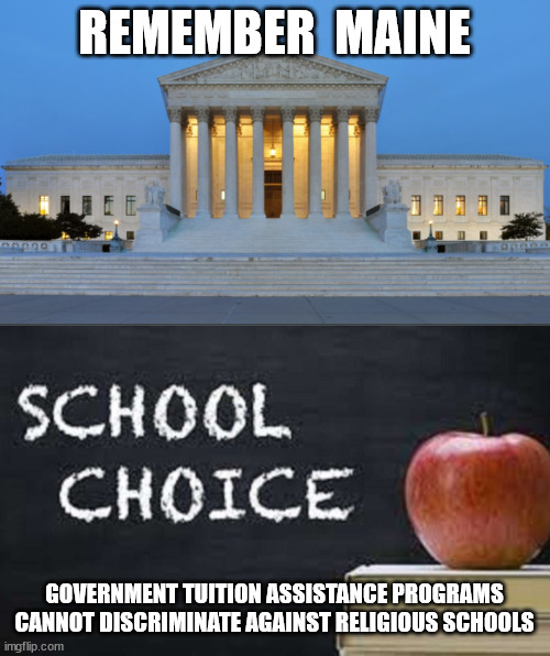 Sorry libs... it's unconstitutional to discriminate... | REMEMBER  MAINE; GOVERNMENT TUITION ASSISTANCE PROGRAMS CANNOT DISCRIMINATE AGAINST RELIGIOUS SCHOOLS | image tagged in school,choice,discrimination | made w/ Imgflip meme maker