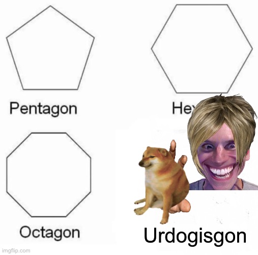 Pentagon Hexagon Octagon Meme | Urdogisgon | image tagged in memes,pentagon hexagon octagon | made w/ Imgflip meme maker