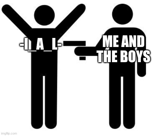lol | ME AND THE BOYS; -I_A_L- | image tagged in gunpoint,memes,funny,me and the boys | made w/ Imgflip meme maker