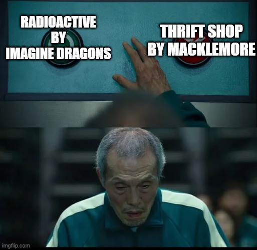 Every Diamond Certified Song Ranked By ImgFlip Users Round. 3 [Vote In The Comments] | THRIFT SHOP BY MACKLEMORE; RADIOACTIVE BY IMAGINE DRAGONS | image tagged in squid game two buttons | made w/ Imgflip meme maker