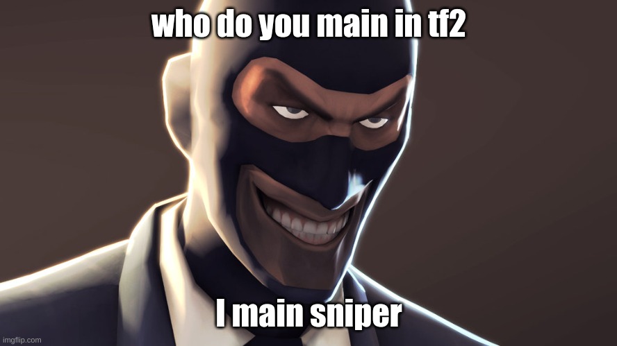 TF2 spy face | who do you main in tf2; I main sniper | image tagged in tf2 spy face | made w/ Imgflip meme maker