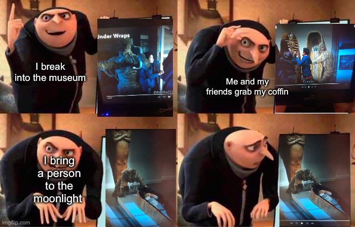 Gru’s plan of getting him back to his coffin | I break into the museum; Me and my friends grab my coffin; I bring a person to the moonlight | image tagged in memes,gru's plan,mummy,the mummy,museum | made w/ Imgflip meme maker
